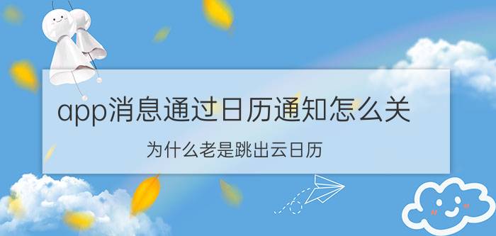 app消息通过日历通知怎么关 为什么老是跳出云日历？